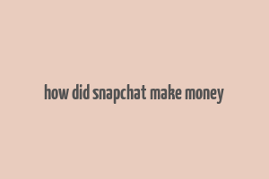 how did snapchat make money