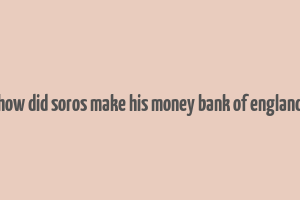 how did soros make his money bank of england