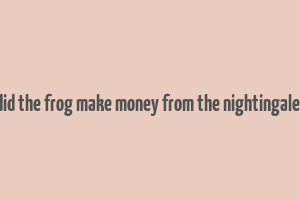 how did the frog make money from the nightingale song