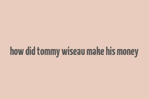 how did tommy wiseau make his money