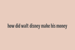 how did walt disney make his money