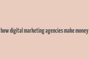 how digital marketing agencies make money