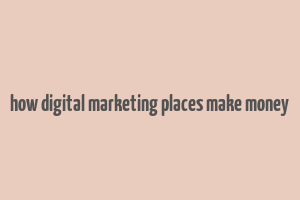 how digital marketing places make money