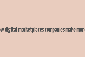 how digital marketplaces companies make money