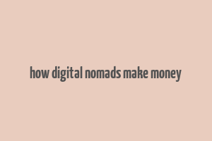 how digital nomads make money