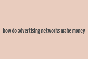 how do advertising networks make money