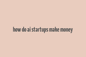 how do ai startups make money