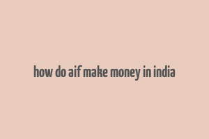 how do aif make money in india