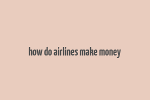 how do airlines make money