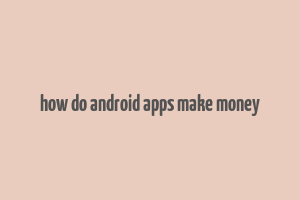 how do android apps make money