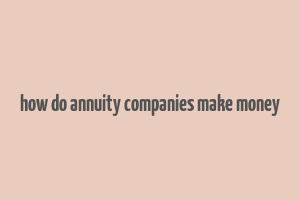 how do annuity companies make money