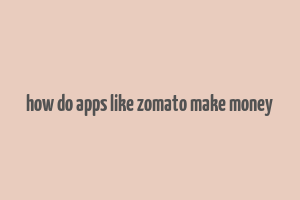 how do apps like zomato make money