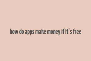 how do apps make money if it's free