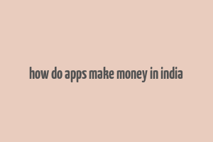 how do apps make money in india