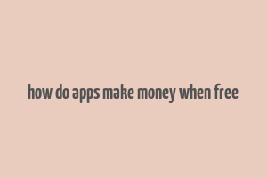 how do apps make money when free