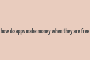 how do apps make money when they are free