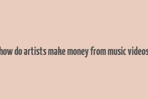 how do artists make money from music videos