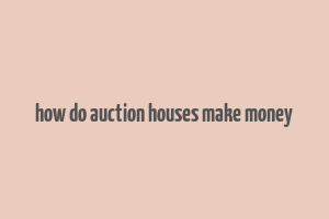 how do auction houses make money