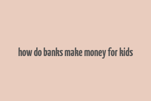 how do banks make money for kids