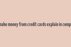 how do banks make money from credit cards explain in complete sentences