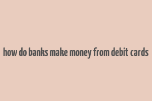 how do banks make money from debit cards