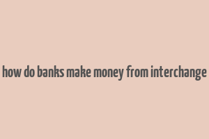 how do banks make money from interchange