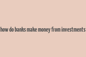 how do banks make money from investments