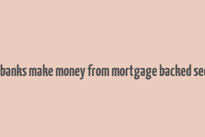 how do banks make money from mortgage backed securities