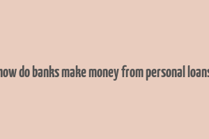 how do banks make money from personal loans