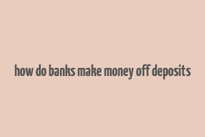 how do banks make money off deposits