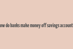 how do banks make money off savings accounts