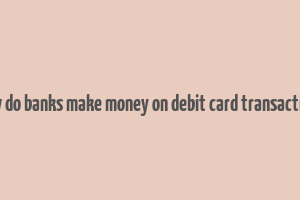 how do banks make money on debit card transactions