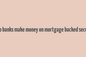 how do banks make money on mortgage backed securities