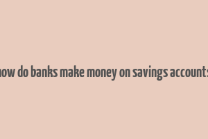 how do banks make money on savings accounts