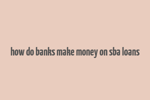 how do banks make money on sba loans