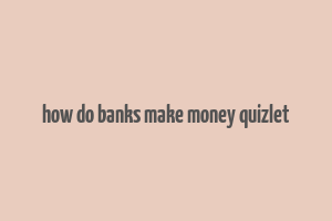 how do banks make money quizlet