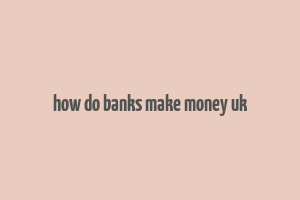 how do banks make money uk