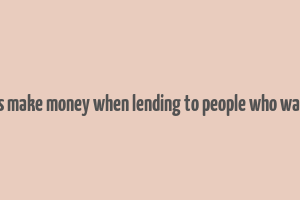 how do banks make money when lending to people who want to borrow