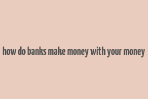 how do banks make money with your money