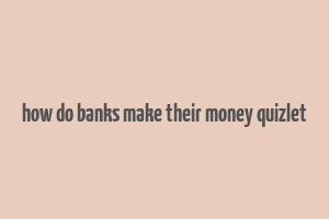 how do banks make their money quizlet