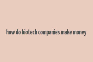 how do biotech companies make money