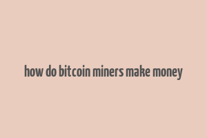 how do bitcoin miners make money