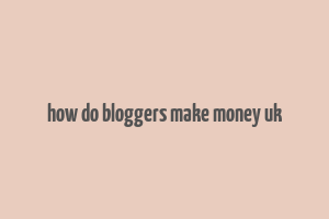 how do bloggers make money uk