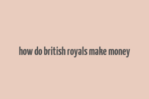 how do british royals make money