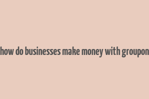 how do businesses make money with groupon