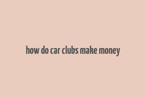 how do car clubs make money