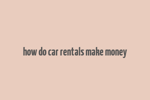 how do car rentals make money