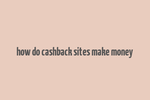 how do cashback sites make money