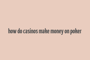 how do casinos make money on poker