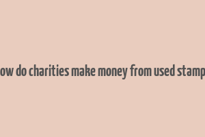 how do charities make money from used stamps